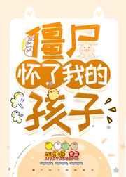 僵尸怀了我的孩子by ai呀呀