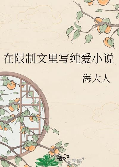 在限制文里写纯爱海大人免费阅读