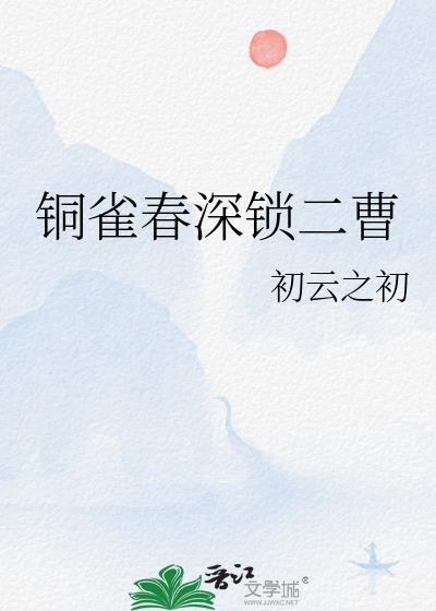 铜雀春深锁二曹 初云之初 TXT