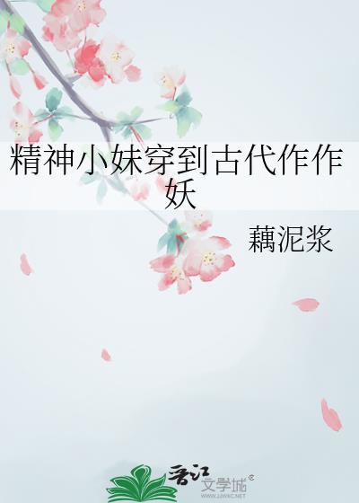 精神小妹穿到古代作作妖资源