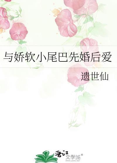 与娇软小尾巴先婚后爱全文免费阅读最新章节