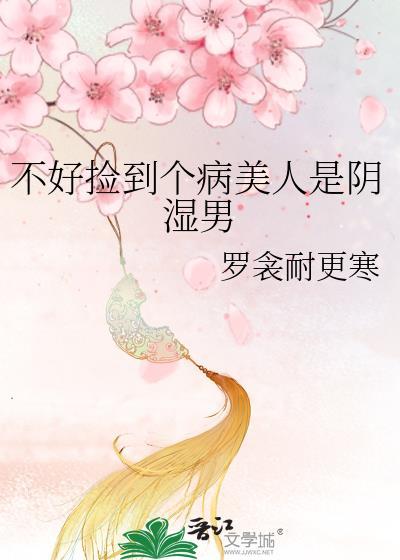 不好捡到个病美人是阴湿男by罗衾耐更寒TXT