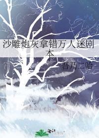 沙雕炮灰拿错万人迷剧本在线阅读