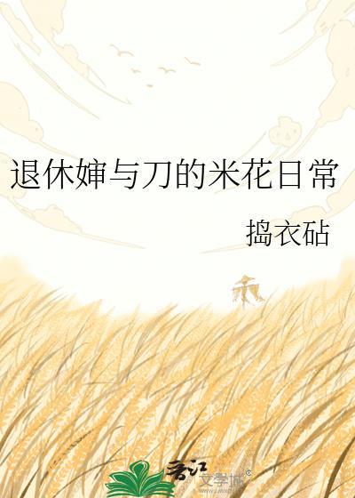 退休婶与刀的米花日常捣衣砧TXT