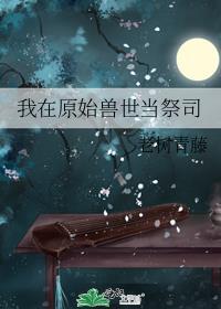我在原始兽世当祭司月