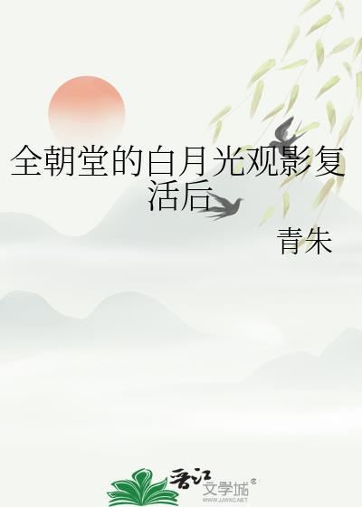 全朝堂的白月光观影复活后txt