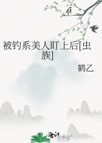 被钓系美人盯上后虫族百度