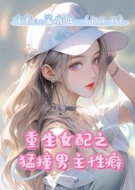 重生女配猛撞男主性癖(1v1 H)作者篱鹿鹿