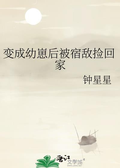 变成幼崽后被宿敌捡回家百度