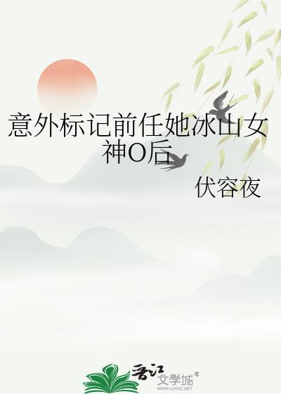 意外标记前任她冰山女神o后伏容夜番外