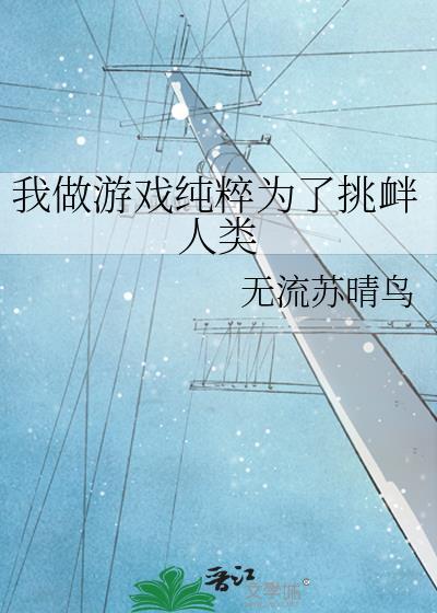 我做游戏纯粹为了挑衅人类 无流苏晴鸟 免费