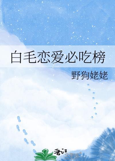 白毛恋爱必吃榜作者野狗姥姥TXT