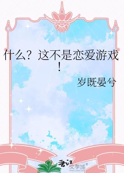 什么?这不是恋爱游戏!晋江
