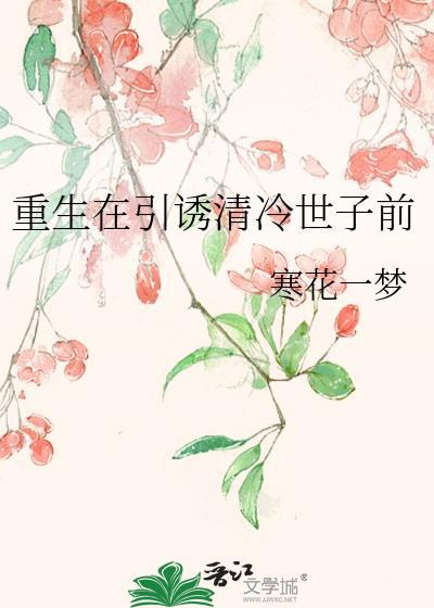 重生在引诱清冷世子前寒花一梦百度