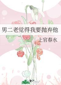 男二老觉得我要抛弃他TXT免费