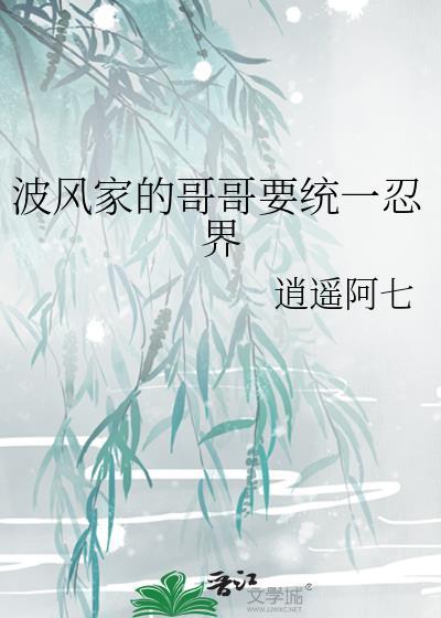 波风家的哥哥要统一忍界txtby逍遥阿七