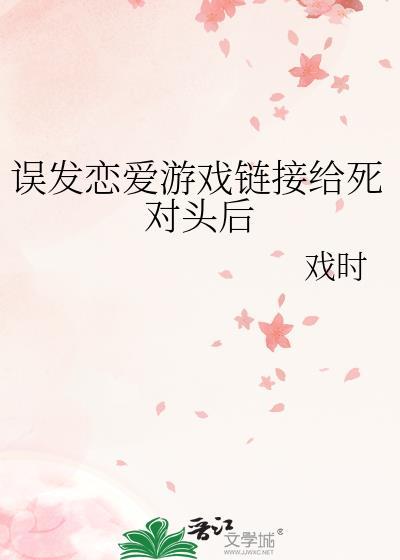 误发恋爱游戏链接给死对头后免费