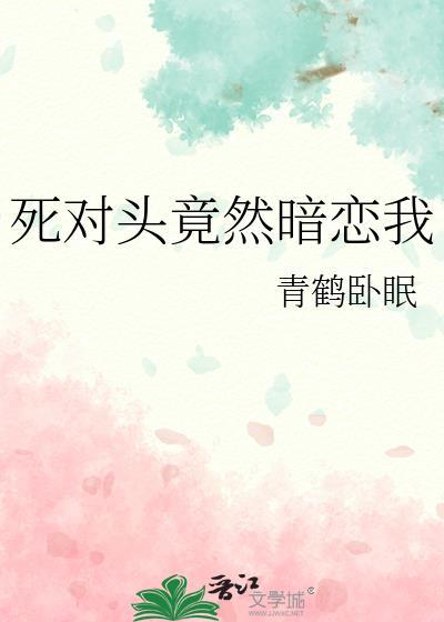 死对头竟然暗恋我全文免费阅读