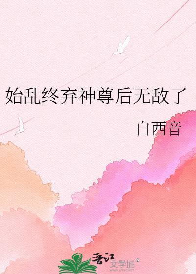 始乱终弃神尊后无敌了百度