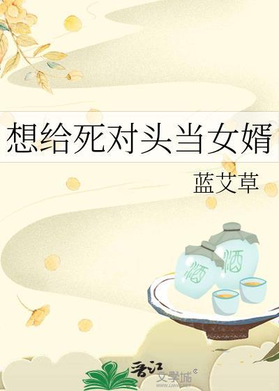 想给死对头当女婿 蓝艾草