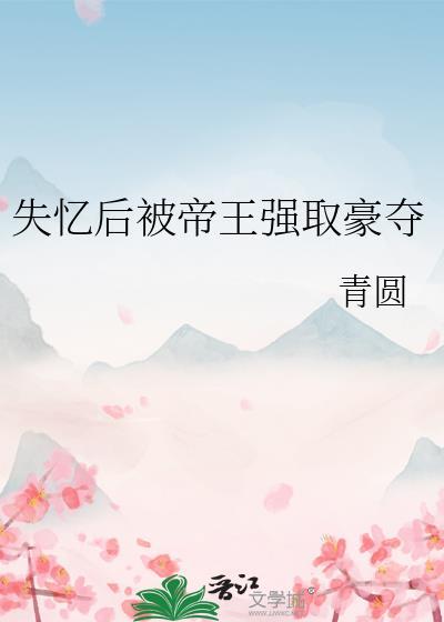 失忆后被帝王强取豪夺全文免费阅读