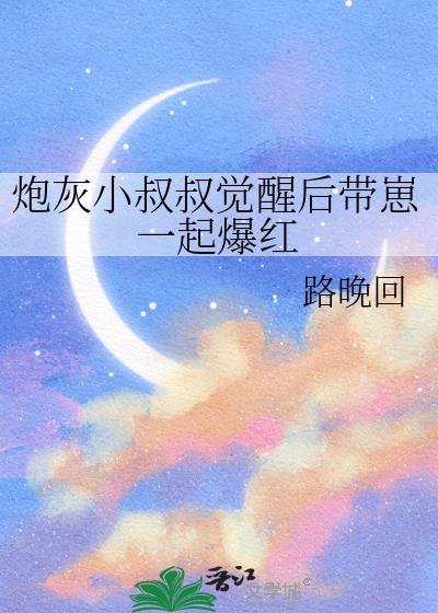 炮灰小叔叔觉醒后爆红全集