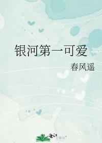 春风遥银河第一可爱