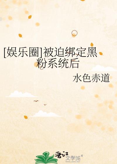 娱乐圈被迫绑定黑粉系统后晋江