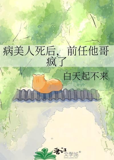 病美人死后前任他哥疯了免费
