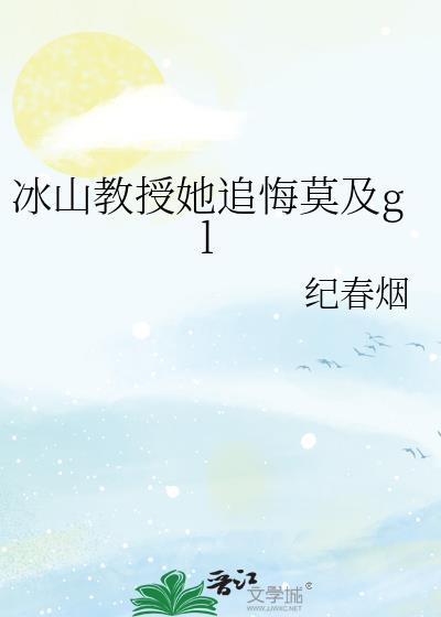 冰山教授她追悔莫及gl笔趣阁免费阅读