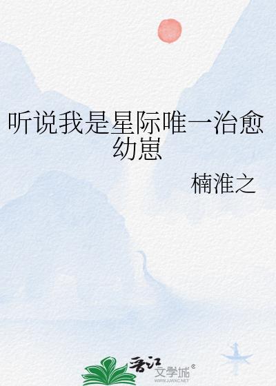 听说我是星际唯一治愈幼崽在线阅读