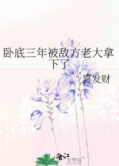 卧底三年被敌方老大拿下了免费