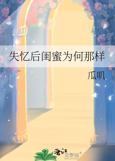 失忆后闺蜜为何那样 瓜叽 笔趣阁