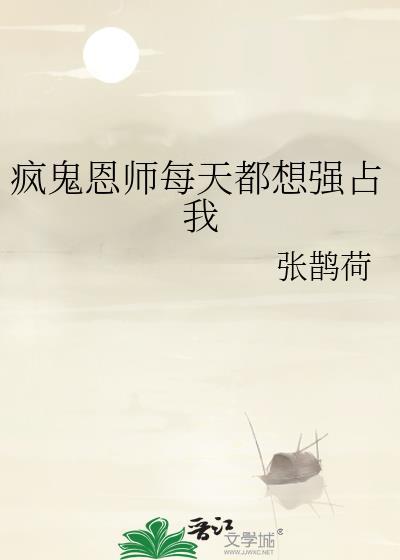 疯鬼恩师每天都想强占我张鹊荷