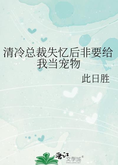 清冷总裁失忆后非要给我当宠物医生