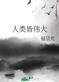 人类皆伟大福袋党笔趣阁