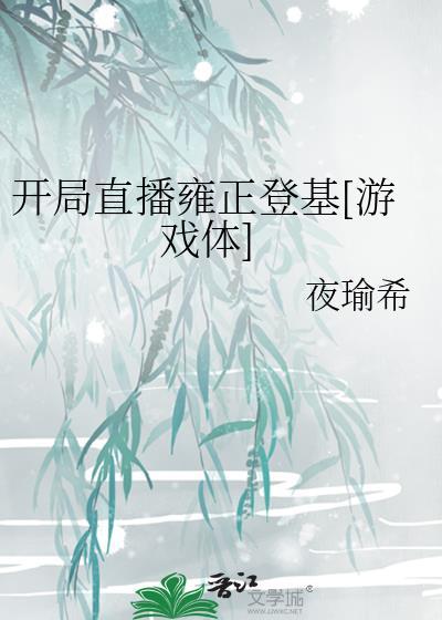 开局直播雍正登基游戏体笔趣阁
