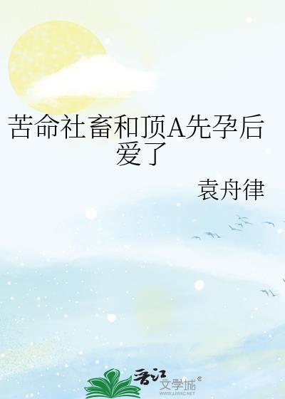 苦命社畜和顶A先孕后爱了by袁舟律免费阅读