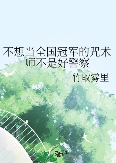不想当全国冠军的咒术师不是好警察 竹取雾里TXT