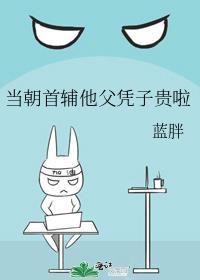 当朝首辅他父凭子贵啦 蓝胖