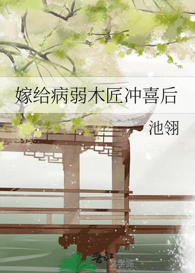嫁给病弱木匠冲喜后 池翎