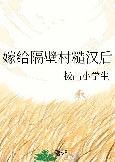 嫁给隔壁村糙汉后1v1免费阅读无弹窗