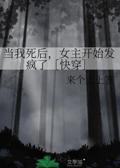 当我死后女主开始发疯了快穿 来个上上签