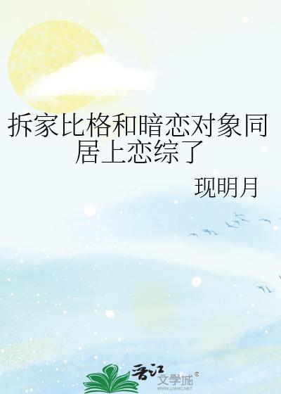 拆家比格和暗恋对象同居上恋综了by现明月TXT