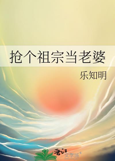 抢个祖宗回家by点火红鱼TXT
