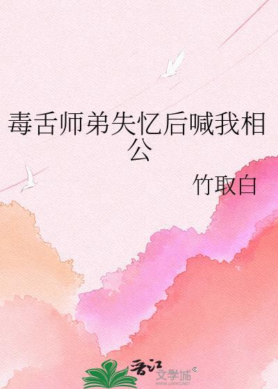 毒舌师弟失忆后喊我相公笔趣阁竹取白