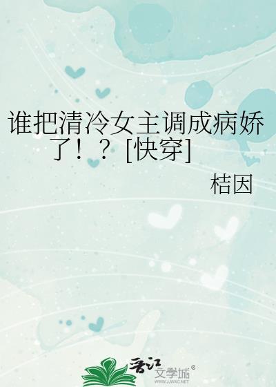 谁把清冷女主调成病娇了快穿