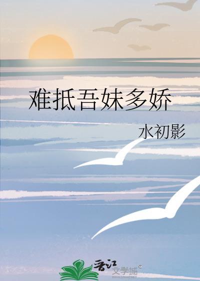 难抵吾妹多娇晋江