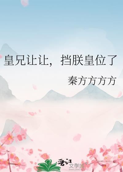 皇兄让让挡朕皇位了TXT最新