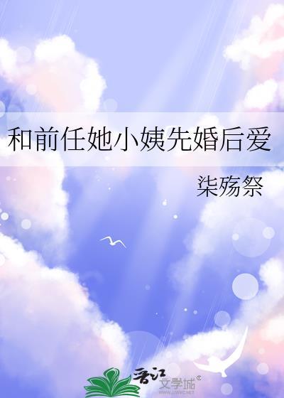 和前任她小姨先婚后爱 柒殇祭
